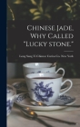 Chinese Jade, Why Called lucky Stone. By Long Sang Ti Chinese Curios Co New Y (Created by) Cover Image
