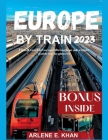Europe by Train 2023: Train travel in Europe through an adventure guide for beginners By Arlene E. Khan Cover Image