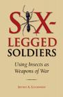 Six-Legged Soldiers: Using Insects as Weapons of War By Jeffrey A. Lockwood Cover Image