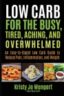 Low Carb for the Busy, Tired, Aching, and Overwhelmed: An Easy-to-Digest Low Carb Guide to Reduce Pain, Inflammation, and Weight: An Easy-to-Digest Lo By Kristy Jo Wengert Cover Image
