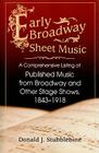 Early Broadway Sheet Music: A Comprehensive Listing of Published Music from Broadway and Other Stage Shows, 1843-1918 Cover Image