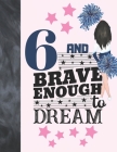6 And Brave Enough To Dream: Cheerleading Gift For Girls Age 6 Years Old - Cheerleader Art Sketchbook Sketchpad Activity Book For Kids To Draw And Cover Image
