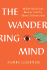 The Wandering Mind: What Medieval Monks Tell Us About Distraction By Jamie Kreiner Cover Image