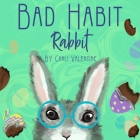 Bad Habit Rabbit By Carli Valentine, Carli Valentine (Illustrator) Cover Image