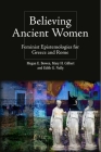 Believing Ancient Women: Feminist Epistemologies for Greece and Rome By Megan Elena Bowen (Editor), Mary Hamil Gilbert (Editor), Edith Gwendolyn Nally (Editor) Cover Image