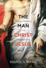 The Man Christ Jesus: Theological Reflections on the Humanity of Christ By Bruce A. Ware Cover Image