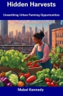Hidden Harvests: Unearthing Urban Farming Opportunities By Mabel Kennedy Cover Image