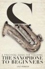 A Practical Guide for Teaching the Saxophone to Beginners By Lyle Rebbeck Cover Image