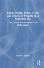 Public Health, Public Trust and American Fragility in a Pandemic Era: The Critical Role of Health Care Professionals By Norbert Goldfield Cover Image