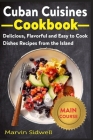 Cuban Cuisines Cookbook: Delicious, Flavorful, and Easy to Cook Dishes Recipes from the Island By Marvin Sidwell Cover Image