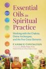 Essential Oils in Spiritual Practice: Working with the Chakras, Divine Archetypes, and the Five Great Elements By Candice Covington, Sheila Patel, M.D. (Foreword by) Cover Image