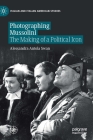 Photographing Mussolini: The Making of a Political Icon (Italian and Italian American Studies) By Alessandra Antola Swan Cover Image