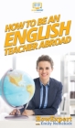 How To Be an English Teacher Abroad By Howexpert, Emily Nemchick Cover Image