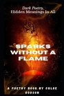 Sparks Without a Flame: Dark poetry, hidden meanings in all. Cover Image