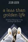 A Less Than Golden Life: Finding Meaning in the Average Life Story By Jason T. Golden, Alli Smith (Cover Design by) Cover Image