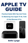Apple TV Guide: Practical Guide With Tips And Tricks To Mastering Your Apple TV 4k, TvOS 13 And Become A Pro Cover Image