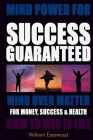 Mind Power for Success Guaranteed - Mind Over Matter for Money, Success & Health By William Eastwood Cover Image