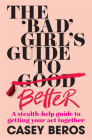The 'Bad' Girl's Guide to Better: A stealth-help guide to getting your act together Cover Image