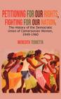 Petitioning for our Rights, Fighting for our Nation. The History of the Democratic Union of Cameroonian Women, 1949-1960 By Meredith Terretta Cover Image