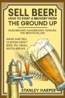 Sell Beer! How to Start a Brewery from the Ground Up: Microbrewery, Nanobrewery, Taproom, Pub, Brewhouse, Bar - Make and Sell Custom Craft Beer, IPA, By Stanley Harper Cover Image