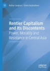 Rentier Capitalism and Its Discontents: Power, Morality and Resistance in Central Asia By Balihar Sanghera, Elmira Satybaldieva Cover Image