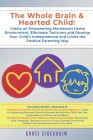 The Whole Brain & Hearted Child: Create an Empowering Montessori Home Environment, Eliminate Tantrums and Develop Your Child's Independence and Limits By Grace Stockholm Cover Image