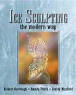 Ice Sculpting the Modern Way By Robert Garlough, Randy Finch, Derek Maxfield Cover Image