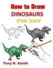 How to Draw Dinosaurs for Kids: Step By Step Techniques By Tony R. Smith Cover Image