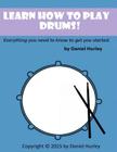 Learn How to Play Drums!: Everything you need to know to get you started By Daniel Hurley Cover Image