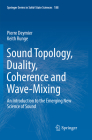 Sound Topology, Duality, Coherence and Wave-Mixing: An Introduction to the Emerging New Science of Sound By Pierre Deymier, Keith Runge Cover Image