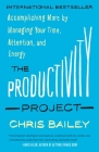The Productivity Project: Accomplishing More by Managing Your Time, Attention, and Energy By Chris Bailey Cover Image