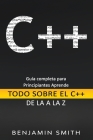 C++: Guía completa para principiantes Aprende Todo sobre el C++ de La A la Z By Benjamin Smith Cover Image