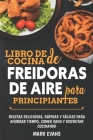Libro de cocina de freidoras de aire para principiantes: Recetas deliciosas, rápidas y fáciles para ahorrar tiempo, comer sano y disfrutar cocinando By Mark Evans Cover Image