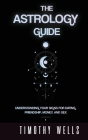 The Astrology Guide: Understand Your Signs for Dating, Friendships, Money, and Sex: Understand Your Signs for Dating, Friendships, Money, a Cover Image