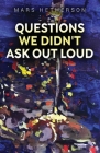 Questions We Didn't Ask Out Loud By Mars Hetherson Cover Image