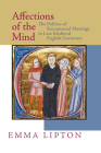 Affections of the Mind: The Politics of Sacramental Marriage in Late Medieval English Literature By Emma Lipton Cover Image