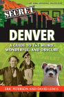 Secret Denver: A Guide to the Weird, Wonderful, and Obscure By Eric Peterson, David Lewis Cover Image