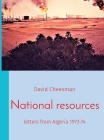 National resources: letters from Algeria 1973-74 By David Cheesman Cover Image