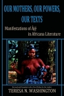 Our Mothers, Our Powers, Our Texts: Manifestations of Aje in Africana Literature By Teresa N. Washington Cover Image