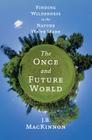 The Once and Future World: Nature As It Was, As It Is, As It Could Be By Mr. J.B. MacKinnon Cover Image