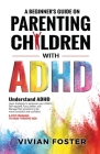 A Beginner's Guide on Parenting Children with ADHD By Vivian Foster Cover Image