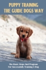 Puppy Training The Guide Dogs Way: The Basic Steps And Program For Successfully Training A Dog: How To Become A Confident Dog Handler Cover Image