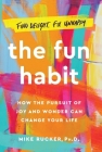 The Fun Habit: How the Pursuit of Joy and Wonder Can Change Your Life By Mike Rucker, PhD Cover Image