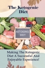 The Ketogenic Diet: Making The Ketogenic Diet A Successful And Enjoyable Experience!: Benefits Of Keto Diet By Royce Kin Cover Image