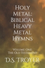 Holy Metal: Biblical Heavy Metal Hymns: Volume One: The Old Testament By D. S. Troyer Cover Image