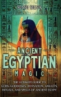 Ancient Egyptian Magic: The Ultimate Guide to Gods, Goddesses, Divination, Amulets, Rituals, and Spells of Ancient Egypt Cover Image