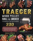 Traeger Wood Pellet Grill And Smoker Cookbook For Beginners: 200 Complete And Delicious BBQ Recipes To Master Your Traeger Wood Pellet Grill And Smoke By Sheila French Cover Image