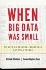 When Big Data Was Small: My Life in Baseball Analytics and Drug Design By Richard D. Cramer, John Thorn (Foreword by) Cover Image