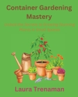 Container Gardening Mastery: Unlock the Secrets to Growing Stunning Plants in Small Spaces By Laura Trenaman Cover Image