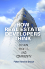 How Real Estate Developers Think: Design, Profits, and Community (City in the Twenty-First Century) By Peter Hendee Brown Cover Image